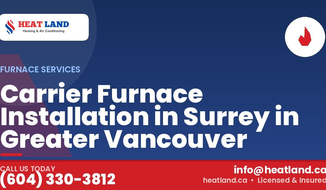 Carrier Furnace Installation in Surrey in Greater Vancouver — HeatLand Heating & Cooling, licensed HVAC in Greater Vancouver. Call (604) 330-3812.