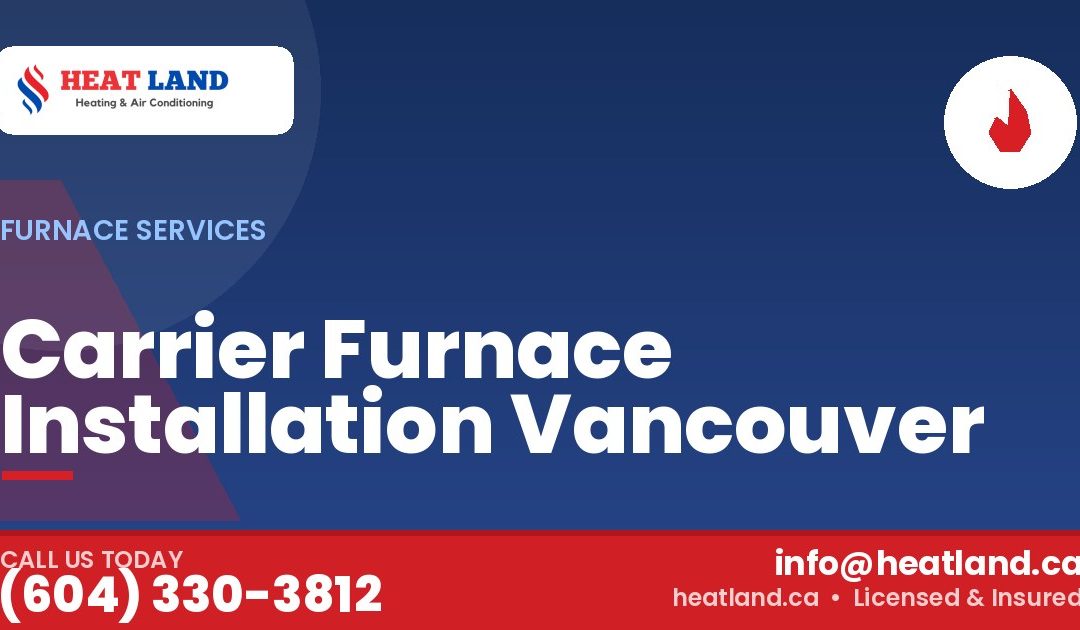 Carrier Furnace Installation Vancouver — HeatLand Heating & Cooling, licensed HVAC in Greater Vancouver. Call (604) 330-3812.