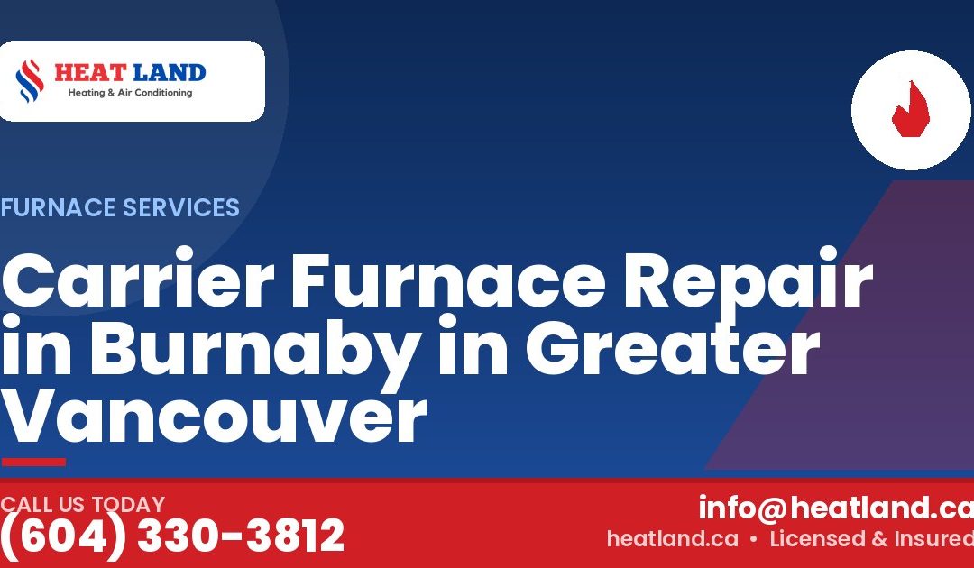 Carrier Furnace Repair in Burnaby in Greater Vancouver — HeatLand Heating & Cooling, licensed HVAC in Greater Vancouver. Call (604) 330-3812.