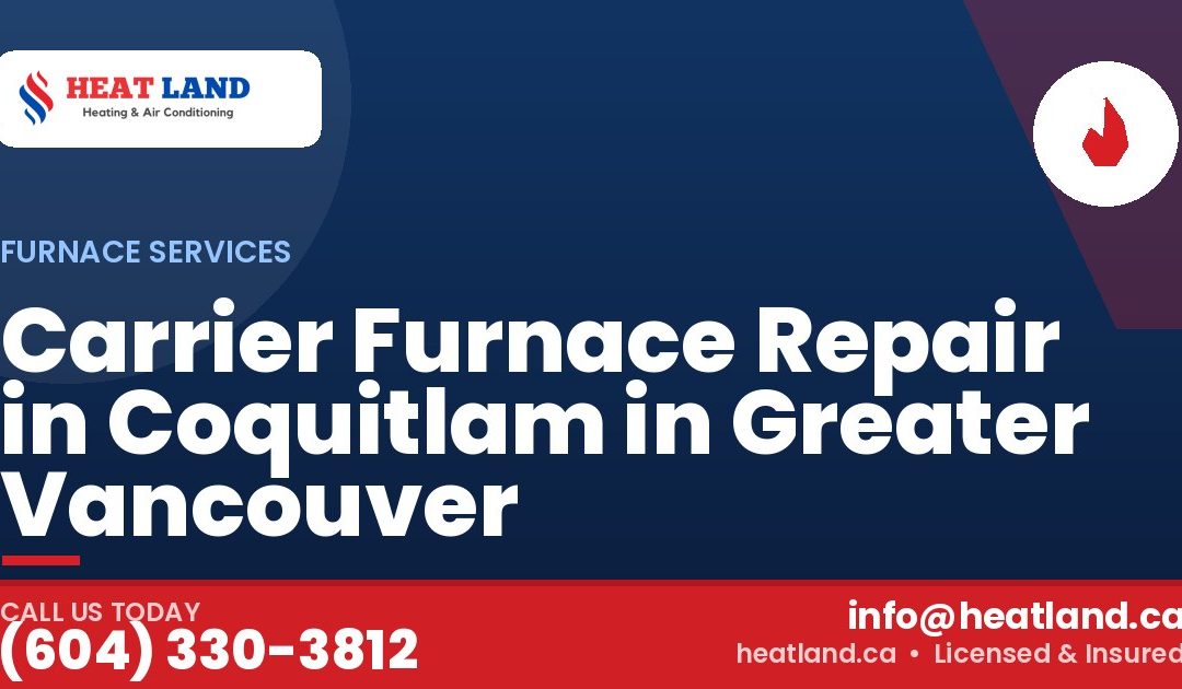 Carrier Furnace Repair in Coquitlam in Greater Vancouver — HeatLand Heating & Cooling, licensed HVAC in Greater Vancouver. Call (604) 330-3812.
