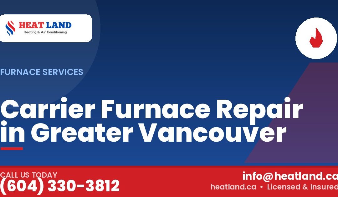 Carrier Furnace Repair in Greater Vancouver — HeatLand Heating & Cooling, licensed HVAC in Greater Vancouver. Call (604) 330-3812.