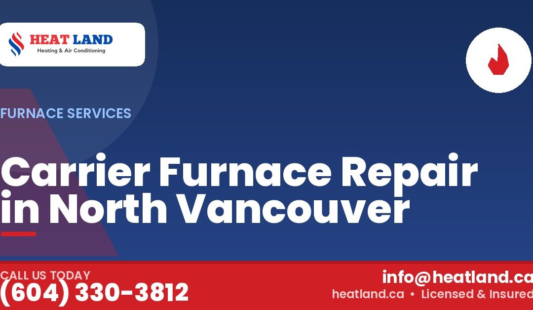 Carrier Furnace Repair in North Vancouver — HeatLand Heating & Cooling, licensed HVAC in Greater Vancouver. Call (604) 330-3812.