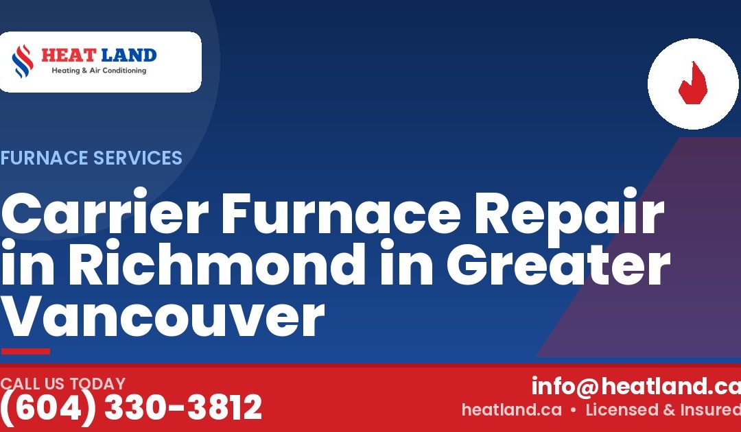 Carrier Furnace Repair in Richmond in Greater Vancouver — HeatLand Heating & Cooling, licensed HVAC in Greater Vancouver. Call (604) 330-3812.