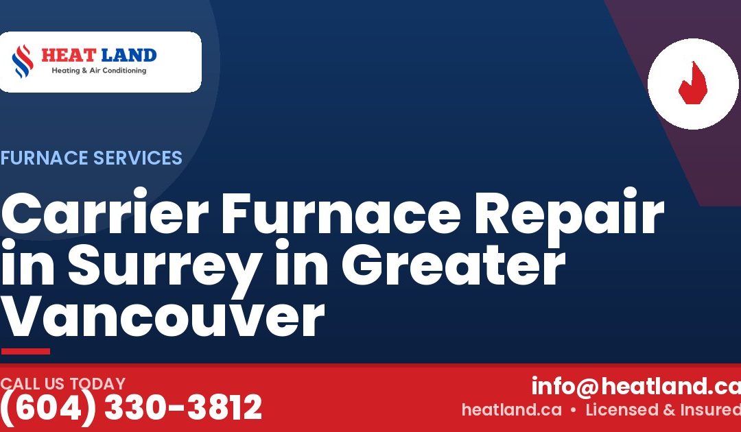 Carrier Furnace Repair in Surrey in Greater Vancouver — HeatLand Heating & Cooling, licensed HVAC in Greater Vancouver. Call (604) 330-3812.