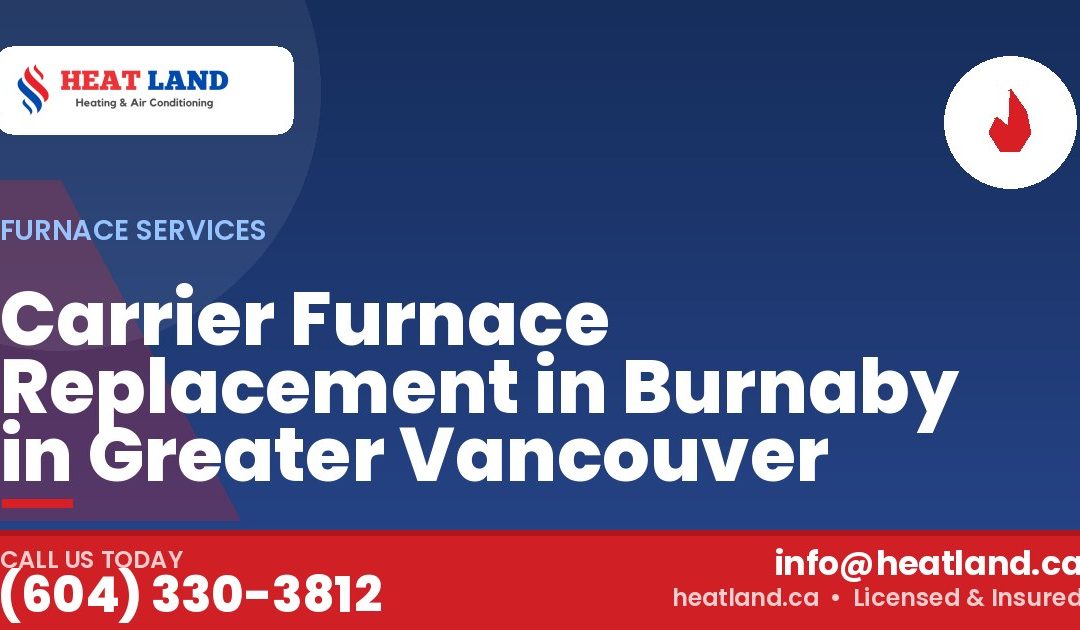Carrier Furnace Replacement in Burnaby in Greater Vancouver — HeatLand Heating & Cooling, licensed HVAC in Greater Vancouver. Call (604) 330-3812.