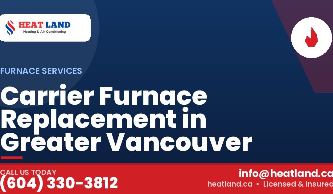 Carrier Furnace Replacement in Greater Vancouver — HeatLand Heating & Cooling, licensed HVAC in Greater Vancouver. Call (604) 330-3812.