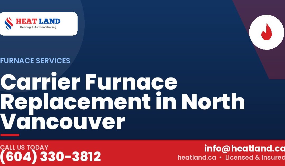Carrier Furnace Replacement in North Vancouver — HeatLand Heating & Cooling, licensed HVAC in Greater Vancouver. Call (604) 330-3812.