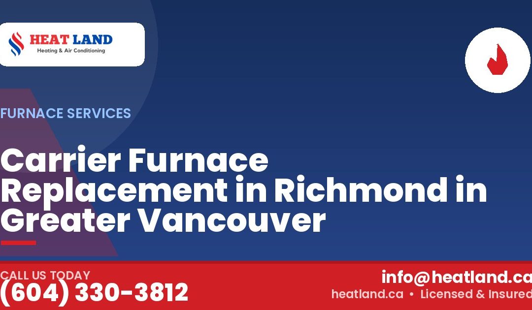 Carrier Furnace Replacement in Richmond in Greater Vancouver — HeatLand Heating & Cooling, licensed HVAC in Greater Vancouver. Call (604) 330-3812.