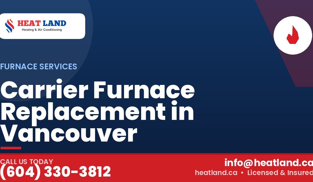 Carrier Furnace Replacement in Vancouver — HeatLand Heating & Cooling, licensed HVAC in Greater Vancouver. Call (604) 330-3812.
