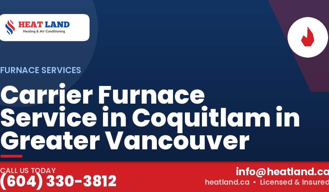 Carrier Furnace Service in Coquitlam in Greater Vancouver — HeatLand Heating & Cooling, licensed HVAC in Greater Vancouver. Call (604) 330-3812.