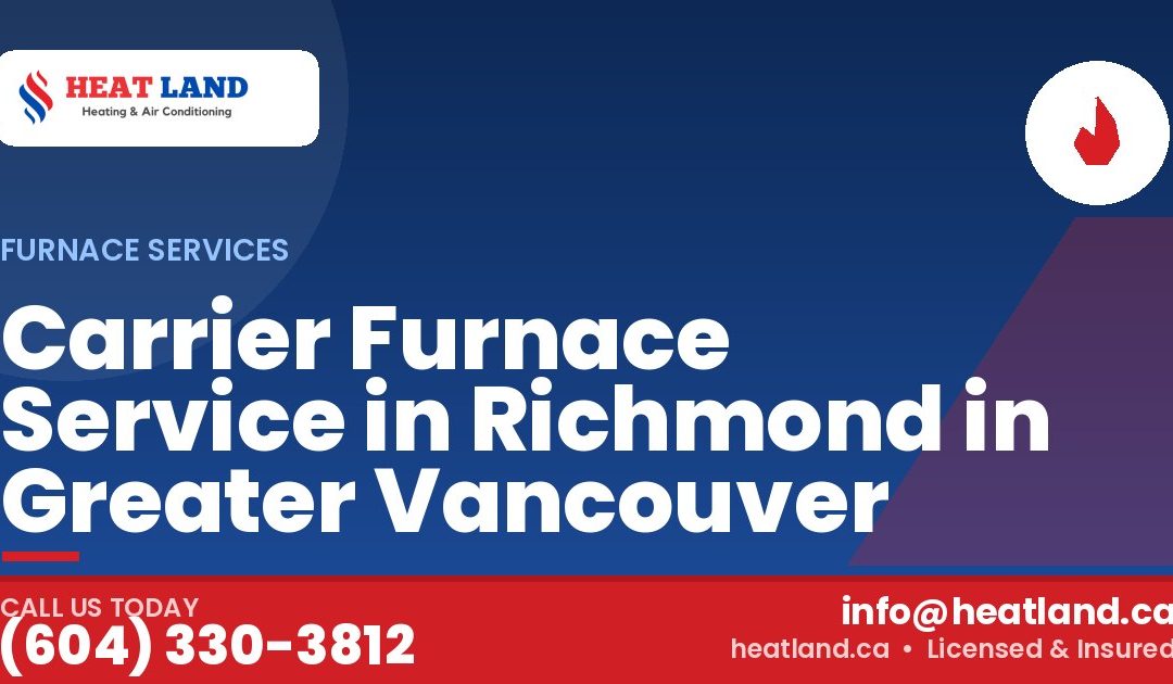 Carrier Furnace Service in Richmond in Greater Vancouver — HeatLand Heating & Cooling, licensed HVAC in Greater Vancouver. Call (604) 330-3812.