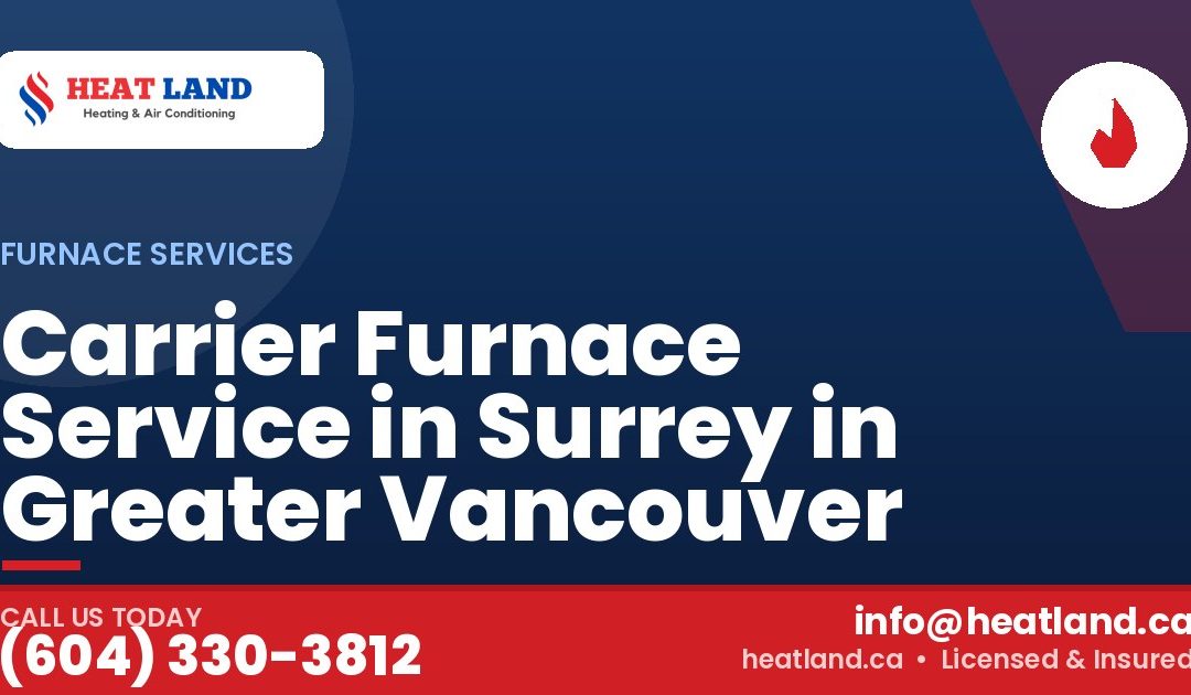 Carrier Furnace Service in Surrey in Greater Vancouver — HeatLand Heating & Cooling, licensed HVAC in Greater Vancouver. Call (604) 330-3812.
