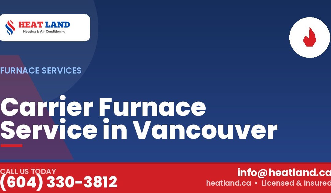 Carrier Furnace Service in Vancouver — HeatLand Heating & Cooling, licensed HVAC in Greater Vancouver. Call (604) 330-3812.