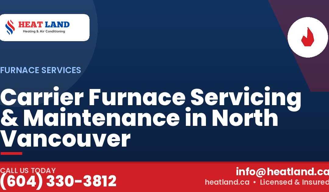 Carrier Furnace Servicing & Maintenance in North Vancouver — HeatLand Heating & Cooling, licensed HVAC in Greater Vancouver. Call (604) 330-3812.