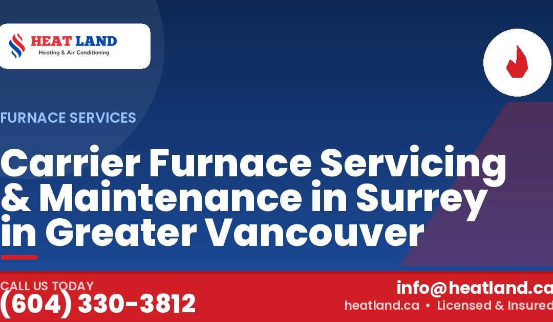 Carrier Furnace Servicing & Maintenance in Surrey in Greater Vancouver — HeatLand Heating & Cooling, licensed HVAC in Greater Vancouver. Call (604) 330-3812.