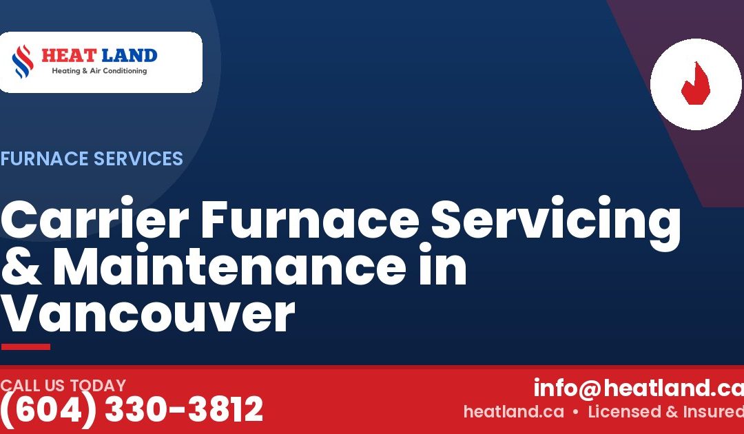 Carrier Furnace Servicing & Maintenance in Vancouver — HeatLand Heating & Cooling, licensed HVAC in Greater Vancouver. Call (604) 330-3812.