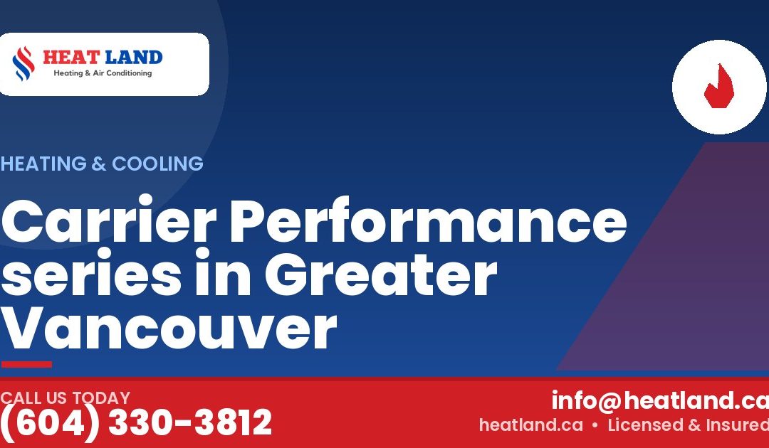 Carrier Performance series in Greater Vancouver — HeatLand Heating & Cooling, licensed HVAC in Greater Vancouver. Call (604) 330-3812.