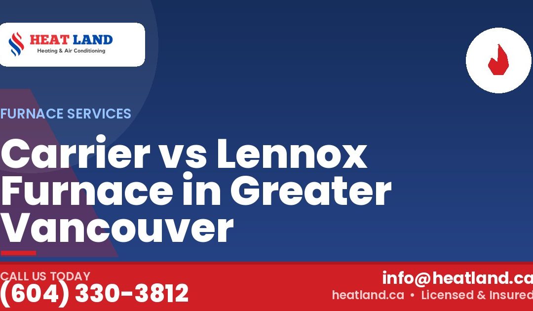 Carrier vs Lennox Furnace in Greater Vancouver — HeatLand Heating & Cooling, licensed HVAC in Greater Vancouver. Call (604) 330-3812.