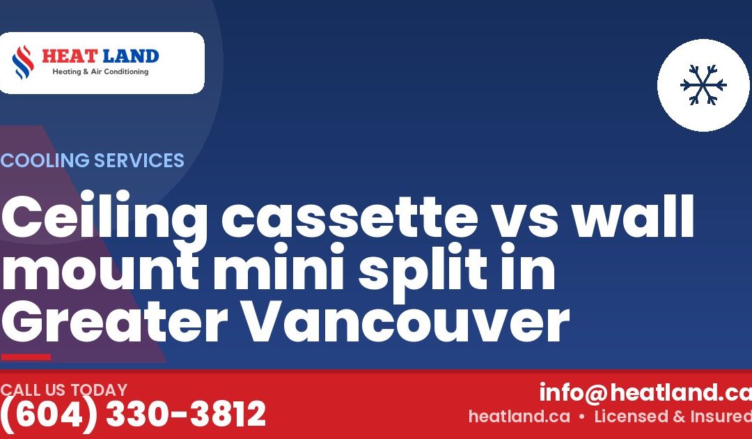 Ceiling cassette vs wall mount mini split in Greater Vancouver — HeatLand Heating & Cooling, licensed HVAC in Greater Vancouver. Call (604) 330-3812.
