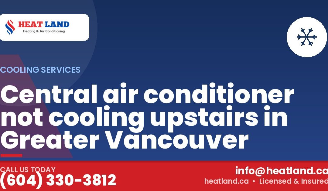 Central air conditioner not cooling upstairs in Greater Vancouver — HeatLand Heating & Cooling, licensed HVAC in Greater Vancouver. Call (604) 330-3812.