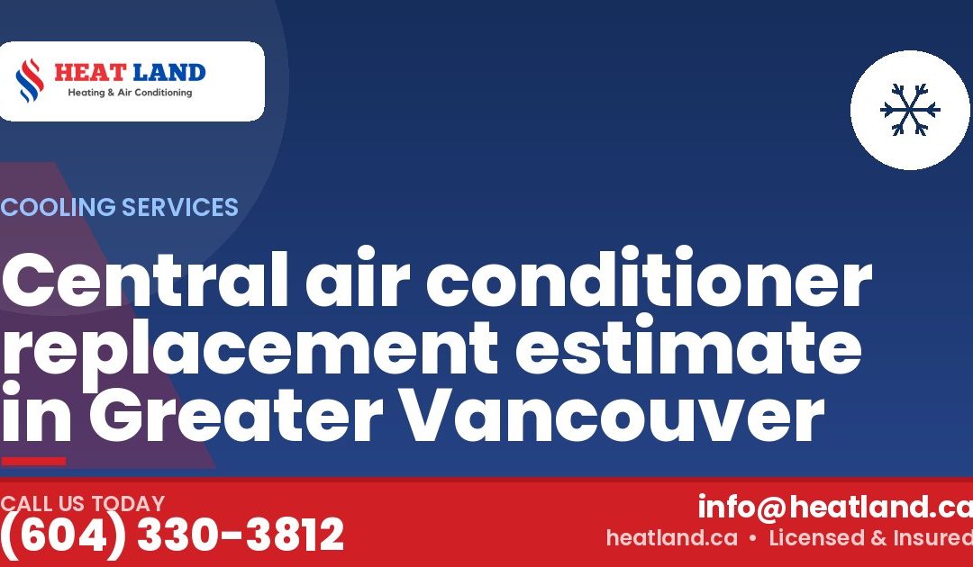 Central air conditioner replacement estimate in Greater Vancouver — HeatLand Heating & Cooling, licensed HVAC in Greater Vancouver. Call (604) 330-3812.