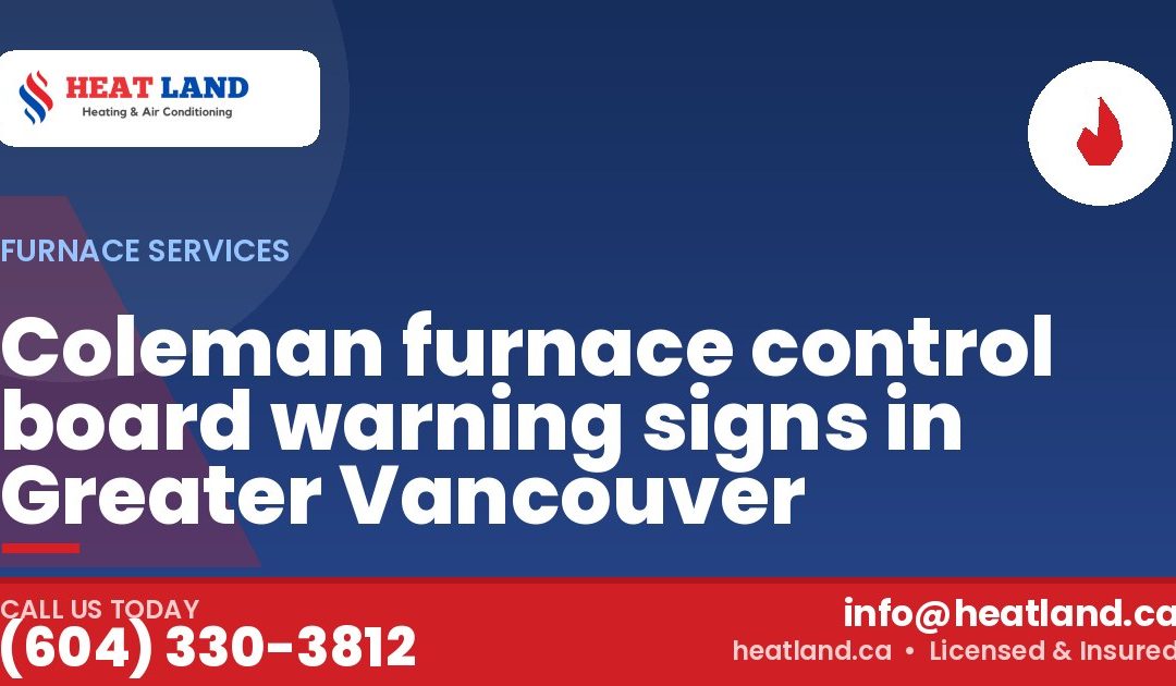 Coleman furnace control board warning signs in Greater Vancouver — HeatLand Heating & Cooling, licensed HVAC in Greater Vancouver. Call (604) 330-3812.