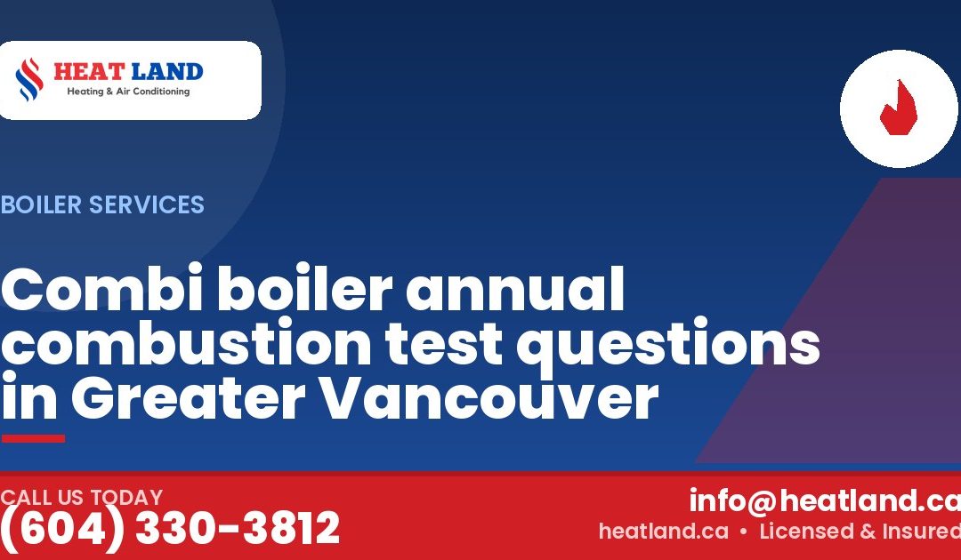 Combi boiler annual combustion test questions in Greater Vancouver — HeatLand Heating & Cooling, licensed HVAC in Greater Vancouver. Call (604) 330-3812.