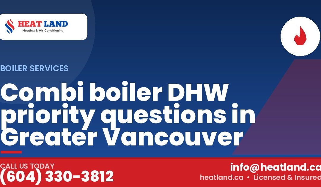Combi boiler DHW priority questions in Greater Vancouver — HeatLand Heating & Cooling, licensed HVAC in Greater Vancouver. Call (604) 330-3812.