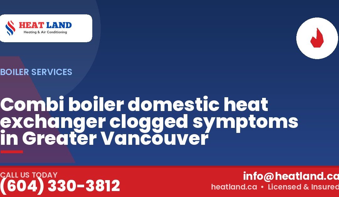 Combi boiler domestic heat exchanger clogged symptoms in Greater Vancouver — HeatLand Heating & Cooling, licensed HVAC in Greater Vancouver. Call (604) 330-3812.