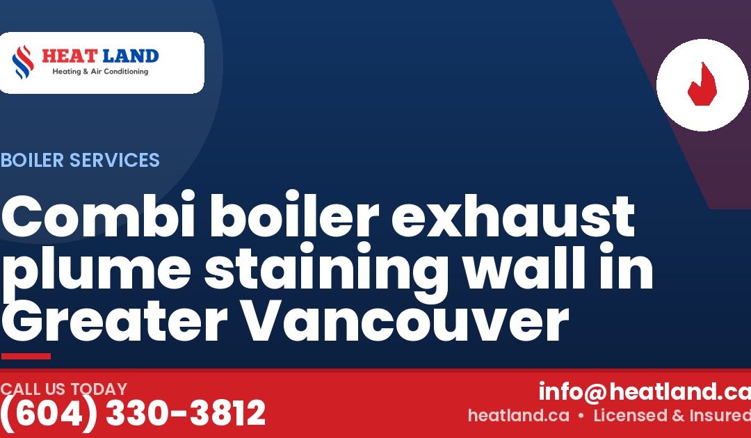Combi boiler exhaust plume staining wall in Greater Vancouver — HeatLand Heating & Cooling, licensed HVAC in Greater Vancouver. Call (604) 330-3812.