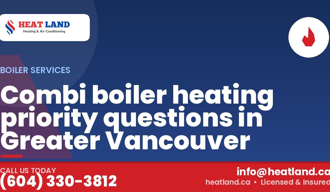 Combi boiler heating priority questions in Greater Vancouver — HeatLand Heating & Cooling, licensed HVAC in Greater Vancouver. Call (604) 330-3812.