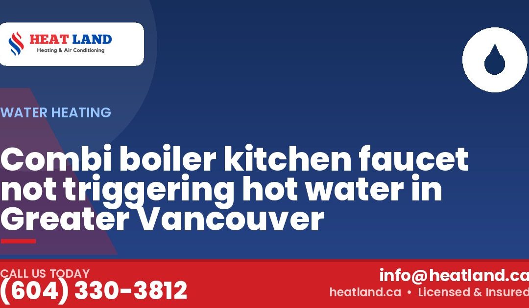 Combi boiler kitchen faucet not triggering hot water in Greater Vancouver — HeatLand Heating & Cooling, licensed HVAC in Greater Vancouver. Call (604) 330-3812.