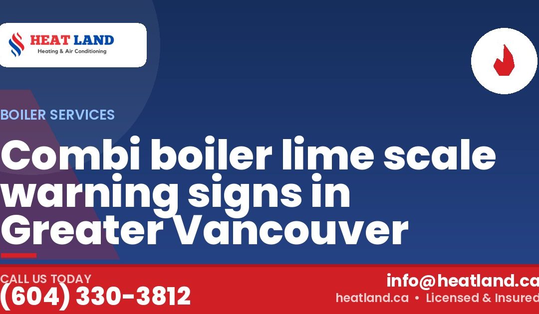 Combi boiler lime scale warning signs in Greater Vancouver — HeatLand Heating & Cooling, licensed HVAC in Greater Vancouver. Call (604) 330-3812.