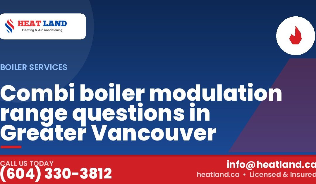 Combi boiler modulation range questions in Greater Vancouver — HeatLand Heating & Cooling, licensed HVAC in Greater Vancouver. Call (604) 330-3812.