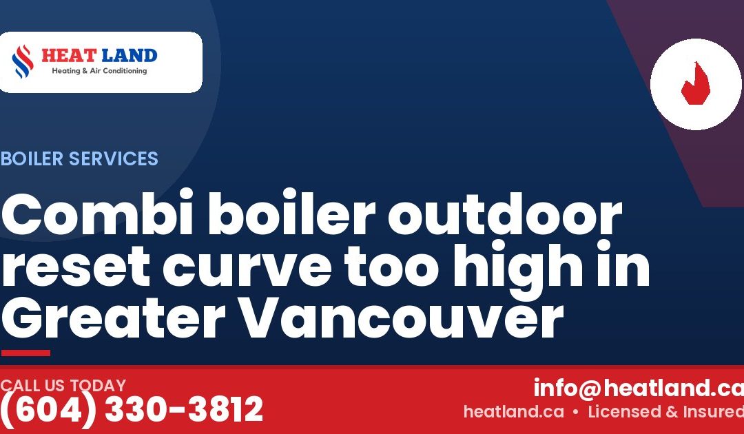 Combi boiler outdoor reset curve too high in Greater Vancouver — HeatLand Heating & Cooling, licensed HVAC in Greater Vancouver. Call (604) 330-3812.