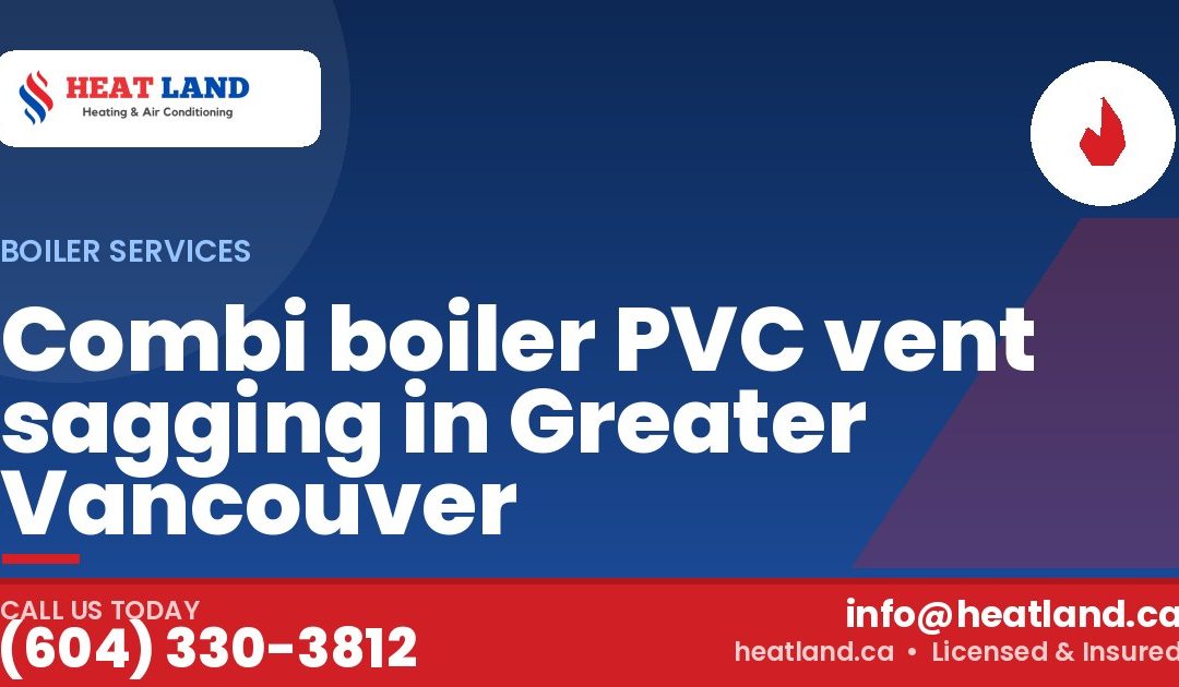 Combi boiler PVC vent sagging in Greater Vancouver — HeatLand Heating & Cooling, licensed HVAC in Greater Vancouver. Call (604) 330-3812.