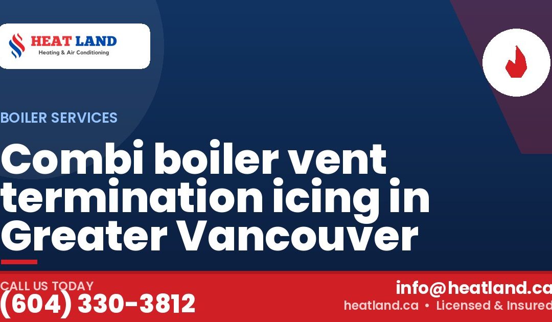 Combi boiler vent termination icing in Greater Vancouver — HeatLand Heating & Cooling, licensed HVAC in Greater Vancouver. Call (604) 330-3812.