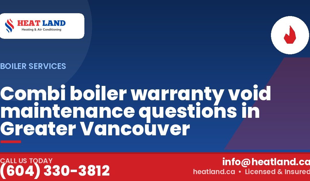 Combi boiler warranty void maintenance questions in Greater Vancouver — HeatLand Heating & Cooling, licensed HVAC in Greater Vancouver. Call (604) 330-3812.
