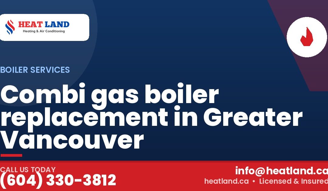 Combi gas boiler replacement in Greater Vancouver — HeatLand Heating & Cooling, licensed HVAC in Greater Vancouver. Call (604) 330-3812.