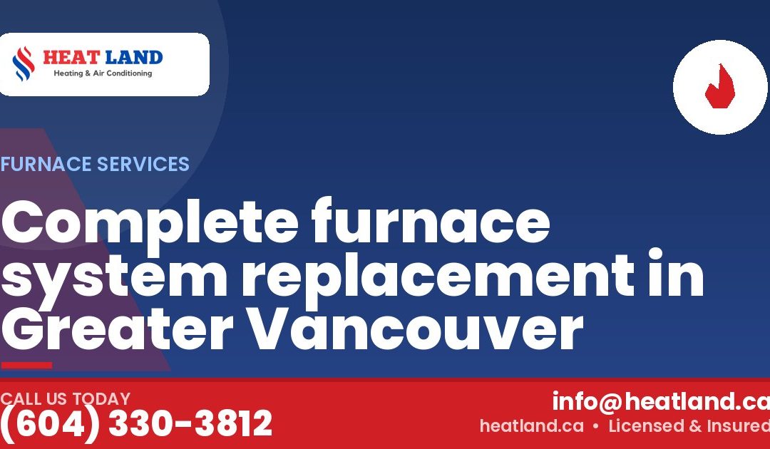 Complete furnace system replacement in Greater Vancouver — HeatLand Heating & Cooling, licensed HVAC in Greater Vancouver. Call (604) 330-3812.