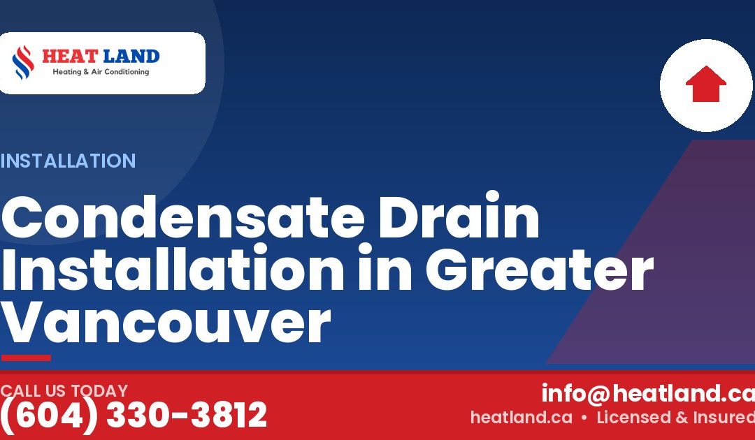 Condensate Drain Installation in Greater Vancouver — HeatLand Heating & Cooling, licensed HVAC in Greater Vancouver. Call (604) 330-3812.