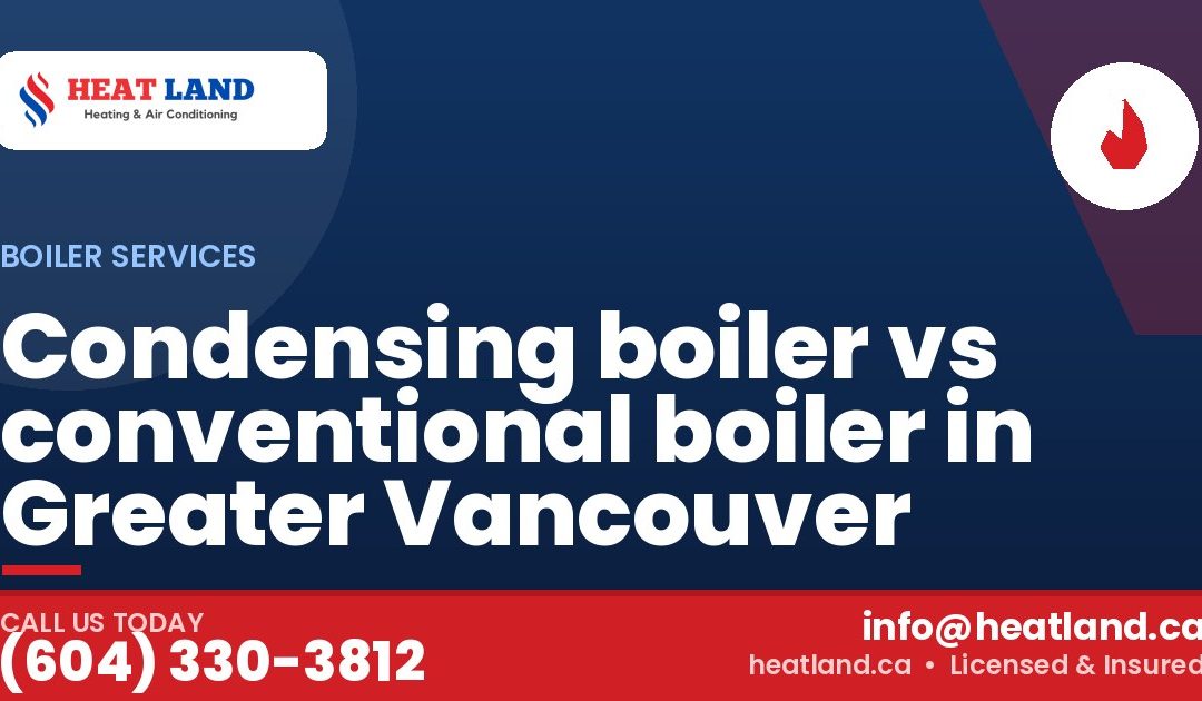 Condensing boiler vs conventional boiler in Greater Vancouver — HeatLand Heating & Cooling, licensed HVAC in Greater Vancouver. Call (604) 330-3812.