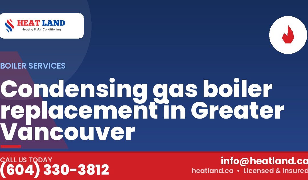 Condensing gas boiler replacement in Greater Vancouver — HeatLand Heating & Cooling, licensed HVAC in Greater Vancouver. Call (604) 330-3812.
