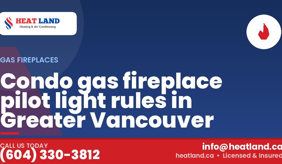 Condo gas fireplace pilot light rules in Greater Vancouver — HeatLand Heating & Cooling, licensed HVAC in Greater Vancouver. Call (604) 330-3812.