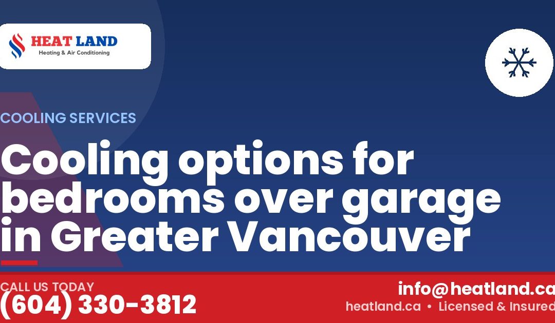 Cooling options for bedrooms over garage in Greater Vancouver — HeatLand Heating & Cooling, licensed HVAC in Greater Vancouver. Call (604) 330-3812.