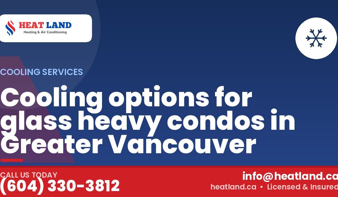 Cooling options for glass heavy condos in Greater Vancouver — HeatLand Heating & Cooling, licensed HVAC in Greater Vancouver. Call (604) 330-3812.