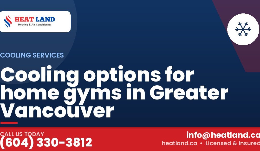 Cooling options for home gyms in Greater Vancouver — HeatLand Heating & Cooling, licensed HVAC in Greater Vancouver. Call (604) 330-3812.
