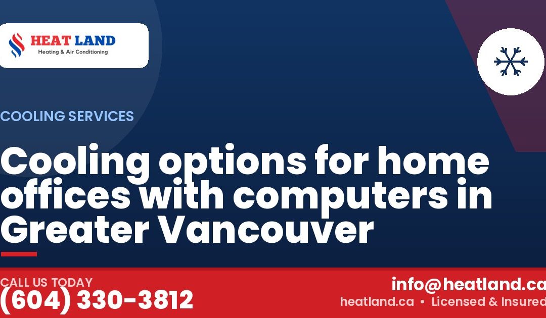 Cooling options for home offices with computers in Greater Vancouver — HeatLand Heating & Cooling, licensed HVAC in Greater Vancouver. Call (604) 330-3812.