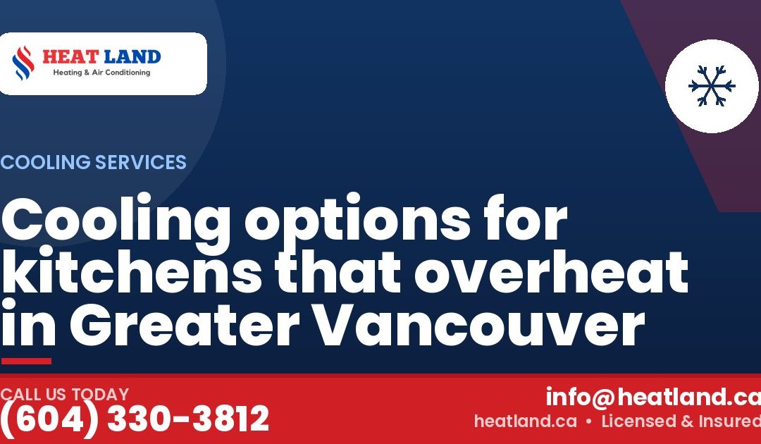 Cooling options for kitchens that overheat in Greater Vancouver — HeatLand Heating & Cooling, licensed HVAC in Greater Vancouver. Call (604) 330-3812.