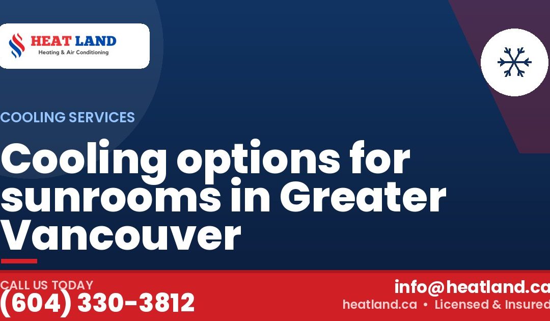 Cooling options for sunrooms in Greater Vancouver — HeatLand Heating & Cooling, licensed HVAC in Greater Vancouver. Call (604) 330-3812.